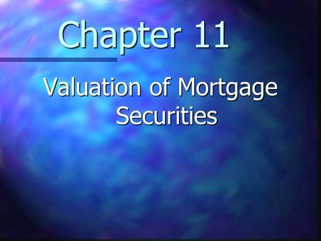 Chapter 11 Valuation of Mortgage Securities. Chapter 11 Learning Objectives Understand the valuation of mortgage securities Understand the valuation of.