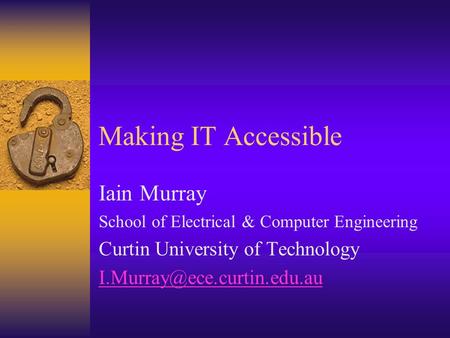 Making IT Accessible Iain Murray School of Electrical & Computer Engineering Curtin University of Technology
