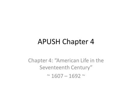 Chapter 4: “American Life in the Seventeenth Century” ~ 1607 – 1692 ~