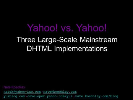 Yahoo! vs. Yahoo! Three Large-Scale Mainstream DHTML Implementations Nate Koechley