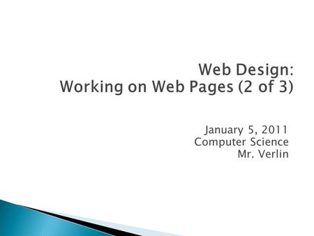 January 5, 2011 Computer Science Mr. Verlin Web Design: Working on Web Pages (2 of 3)