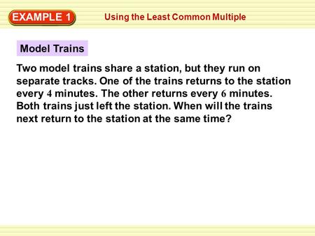 Writing Improper Fractions EXAMPLE 1 Using the Least Common Multiple EXAMPLE 1 Model Trains Two model trains share a station, but they run on separate.