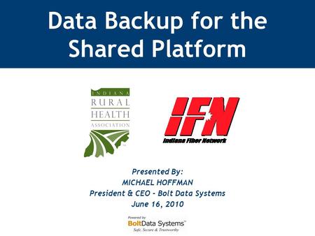 Presented By: MICHAEL HOFFMAN President & CEO - Bolt Data Systems June 16, 2010 Data Backup for the Shared Platform.
