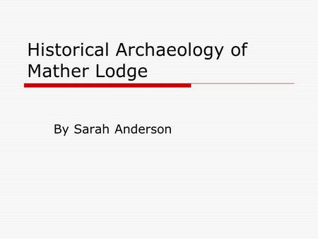 Historical Archaeology of Mather Lodge By Sarah Anderson.