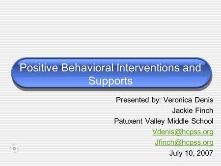 Positive Behavioral Interventions and Supports Presented by: Veronica Denis Jackie Finch Patuxent Valley Middle School