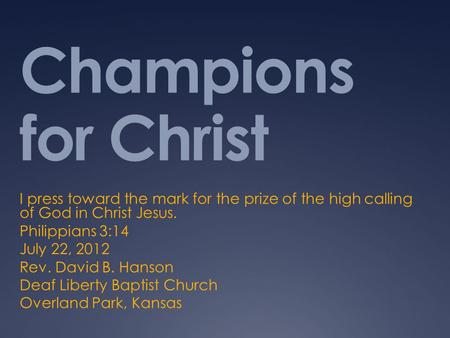 Champions for Christ I press toward the mark for the prize of the high calling of God in Christ Jesus. Philippians 3:14 July 22, 2012 Rev. David B. Hanson.