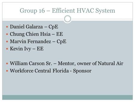 Group 16 – Efficient HVAC System Daniel Galarza – CpE Chung Chien Hsia – EE Marvin Fernandez – CpE Kevin Ivy – EE William Carson Sr. – Mentor, owner of.