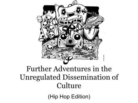Further Adventures in the Unregulated Dissemination of Culture (Hip Hop Edition)