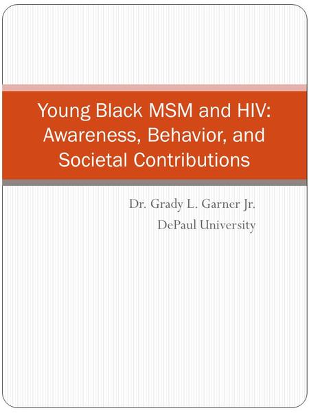 Dr. Grady L. Garner Jr. DePaul University Young Black MSM and HIV: Awareness, Behavior, and Societal Contributions.