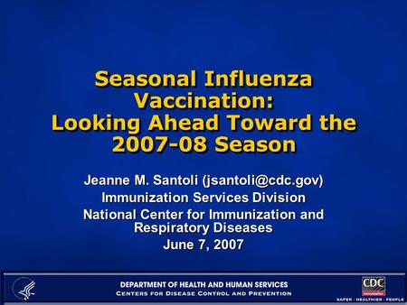 Seasonal Influenza Vaccination: Looking Ahead Toward the 2007-08 Season Jeanne M. Santoli Immunization Services Division National Center.