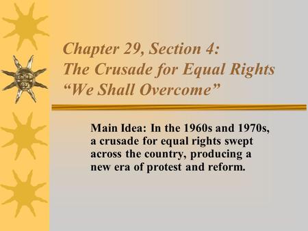 Chapter 29, Section 4: The Crusade for Equal Rights “We Shall Overcome” Main Idea: In the 1960s and 1970s, a crusade for equal rights swept across the.