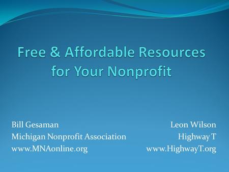 Bill Gesaman Michigan Nonprofit Association www.MNAonline.org Leon Wilson Highway T www.HighwayT.org.
