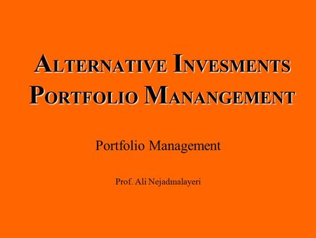 A LTERNATIVE I NVESMENTS P ORTFOLIO M ANANGEMENT Portfolio Management Prof. Ali Nejadmalayeri.