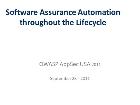 Software Assurance Automation throughout the Lifecycle OWASP AppSec USA 2011 September 23 rd 2011.