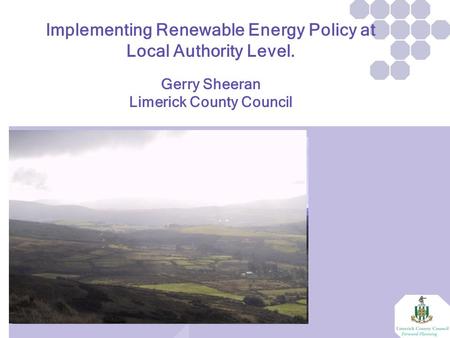 Implementing Renewable Energy Policy at Local Authority Level. Gerry Sheeran Limerick County Council.