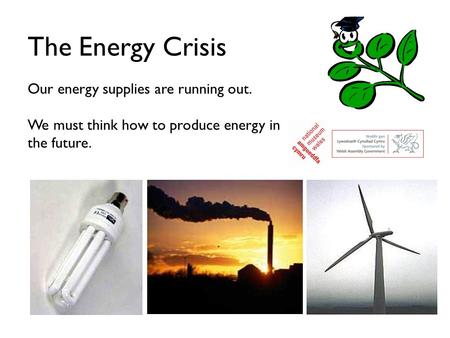 The Energy Crisis Our energy supplies are running out. We must think how to produce energy in the future.