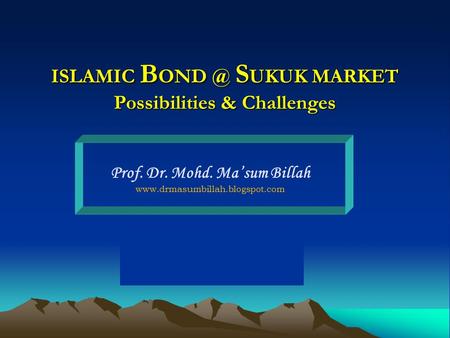 ISLAMIC B S UKUK MARKET Possibilities & Challenges Prof. Dr. Mohd. Ma’sum Billah