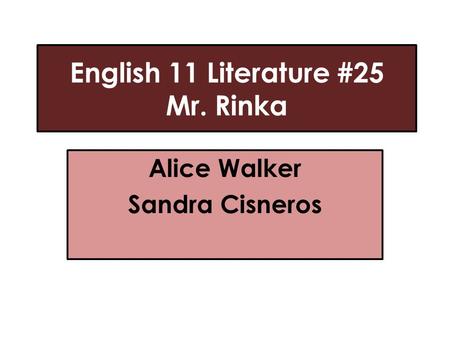 English 11 Literature #25 Mr. Rinka Alice Walker Sandra Cisneros.