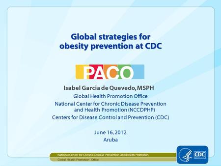Global strategies for obesity prevention at CDC Isabel Garcia de Quevedo, MSPH Global Health Promotion Office National Center for Chronic Disease Prevention.