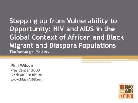 Stepping up from Vulnerability to Opportunity: HIV and AIDS in the Global Context of African and Black Migrant and Diaspora Populations The Messenger Matters.
