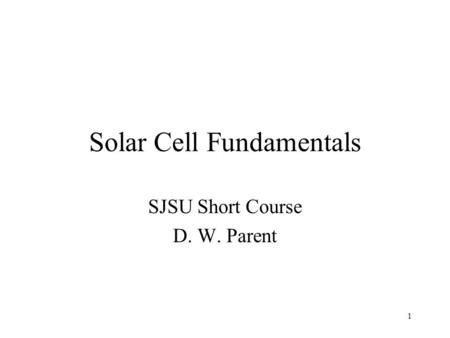 1 Solar Cell Fundamentals SJSU Short Course D. W. Parent.