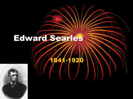 Edward Searles 1841-1920. Born and Death Edward was born on July 4 th 1841 Edward was born in Methuen Massachusetts He died on August 6 th 1920 (age 79)