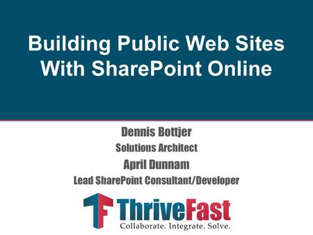 Dennis Bottjer Solutions Architect April Dunnam Lead SharePoint Consultant/Developer Building Public Web Sites With SharePoint Online.
