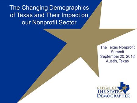 The Changing Demographics of Texas and Their Impact on our Nonprofit Sector The Texas Nonprofit Summit September 20, 2012 Austin, Texas.