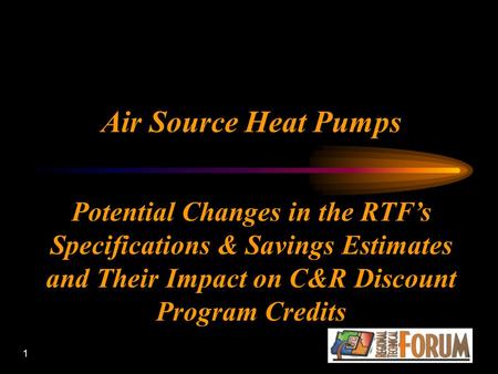 1 Air Source Heat Pumps Potential Changes in the RTF’s Specifications & Savings Estimates and Their Impact on C&R Discount Program Credits.