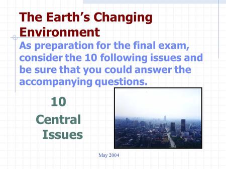 The Earth’s Changing Environment As preparation for the final exam, consider the 10 following issues and be sure that you could answer the accompanying.