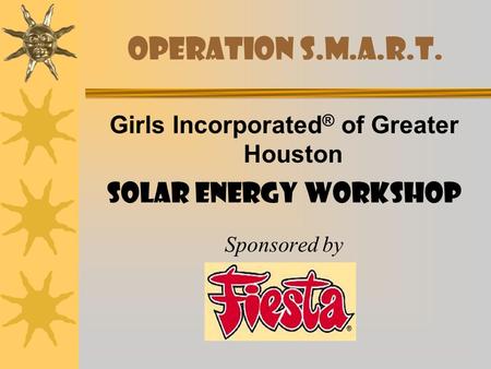 Operation S.M.A.R.T. Girls Incorporated ® of Greater Houston Solar Energy Workshop Sponsored by.
