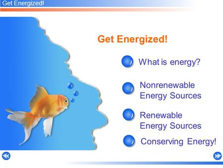 Get Energized! What is energy? Renewable Energy Sources Conserving Energy! Nonrenewable Energy Sources Get Energized!