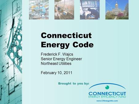 Brought to you by: Connecticut Energy Code Frederick F. Wajcs Senior Energy Engineer Northeast Utilities February 10, 2011.