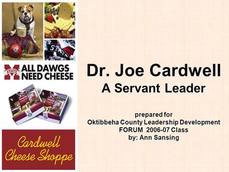 Dr. Joe Cardwell A Servant Leader prepared for Oktibbeha County Leadership Development FORUM 2006-07 Class by: Ann Sansing.