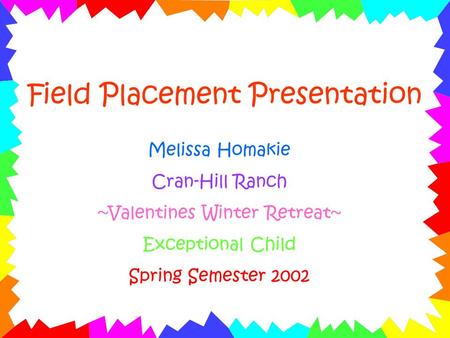 Field Placement Presentation Melissa Homakie Cran-Hill Ranch ~Valentines Winter Retreat~ Exceptional Child Spring Semester 2002.