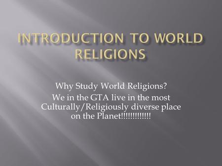 Why Study World Religions? We in the GTA live in the most Culturally/Religiously diverse place on the Planet!!!!!!!!!!!!!