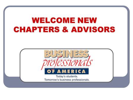WELCOME NEW CHAPTERS & ADVISORS. WELCOME Welcome to Business Professionals of America! Congratulations on choosing the premier career and technical student.