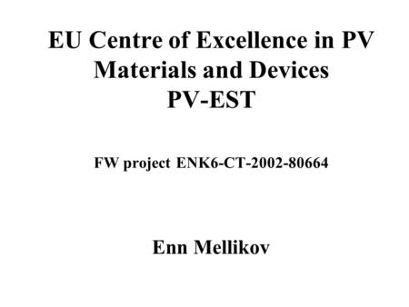 EU Centre of Excellence in PV Materials and Devices PV-EST FW project ENK6-CT-2002-80664 Enn Mellikov.