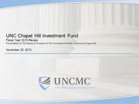 UNC Chapel Hill Investment Fund Fiscal Year 2013 Review Presentation to The Board of Trustees of The University of North Carolina at Chapel Hill November.