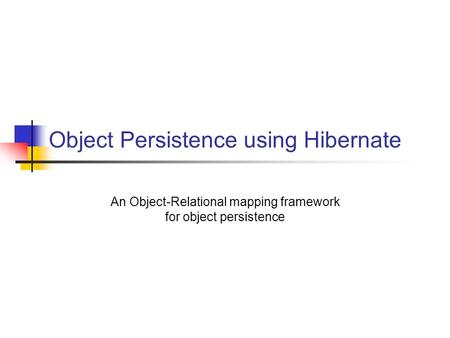 Object Persistence using Hibernate An Object-Relational mapping framework for object persistence.