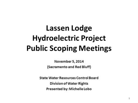 Lassen Lodge Hydroelectric Project Public Scoping Meetings November 5, 2014 (Sacramento and Red Bluff) State Water Resources Control Board Division of.
