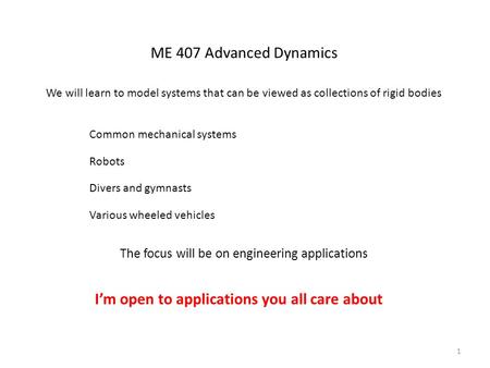 ME 407 Advanced Dynamics We will learn to model systems that can be viewed as collections of rigid bodies Common mechanical systems Robots Various wheeled.