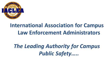 International Association for Campus Law Enforcement Administrators The Leading Authority for Campus Public Safety…..