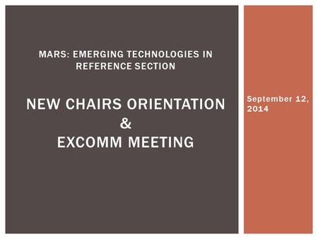 September 12, 2014 MARS: EMERGING TECHNOLOGIES IN REFERENCE SECTION NEW CHAIRS ORIENTATION & EXCOMM MEETING.