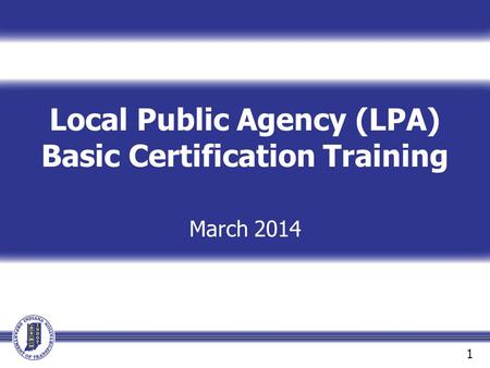 Local Public Agency (LPA) Basic Certification Training March 2014 1.