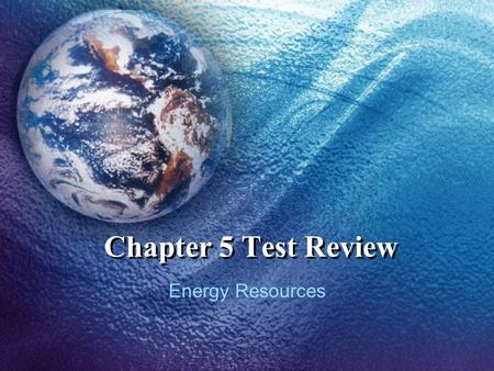 Chapter 5 Test Review Energy Resources.