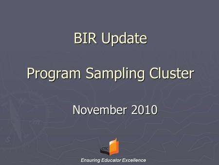 BIR Update Program Sampling Cluster November 2010 Ensuring Educator Excellence.