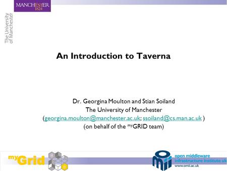 An Introduction to Taverna Dr. Georgina Moulton and Stian Soiland The University of Manchester