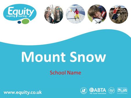 Www.equity.co.uk Mount Snow School Name. www.equity.co.uk Equity Inspiring Learning Fully ABTA bonded with own ATOL licence Members of the School Travel.