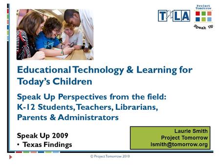 © Project Tomorrow 2010 Educational Technology & Learning for Today’s Children Speak Up Perspectives from the field: K-12 Students, Teachers, Librarians,